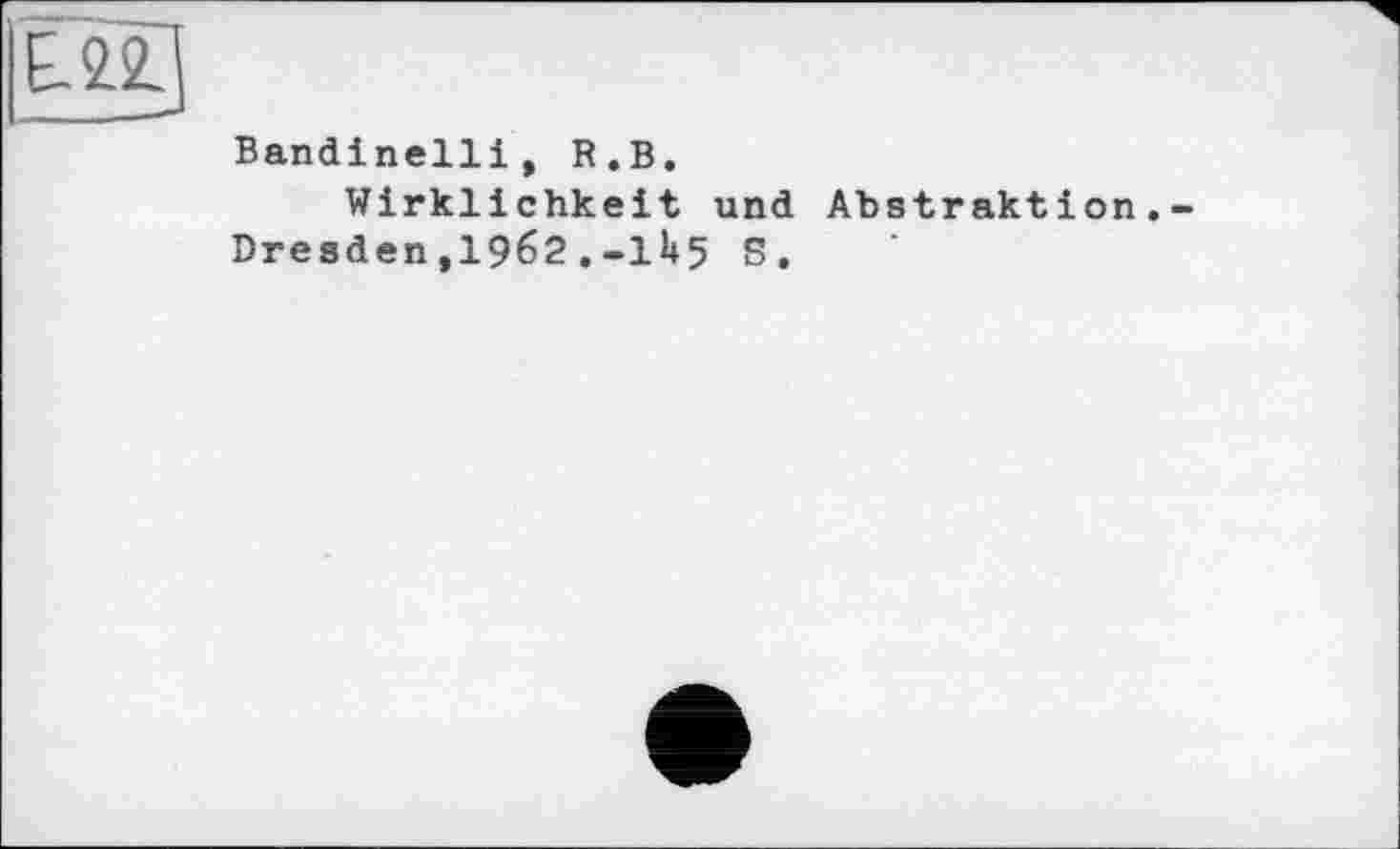 ﻿|Щ
Bandinelli, R.В.
Wirklichkeit und Abstraktion. Dresden,19б2.-Ih5 S.